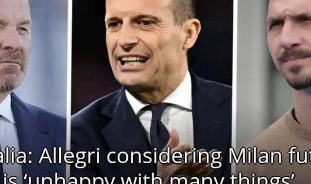 意甲媒体透露：阿莱格里对米兰管理层非常不满，不确定下赛季能否留任米兰
